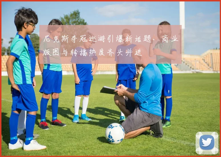 尼克斯夺冠巡游引爆新话题，商业版图与转播热度齐头并进