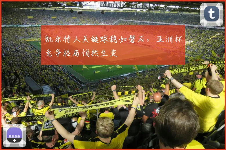 凯尔特人关键球稳如磐石，亚洲杯竞争格局悄然生变