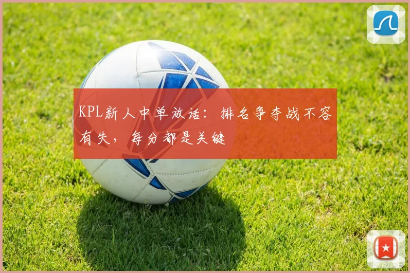KPL新人中单放话：排名争夺战不容有失，每分都是关键