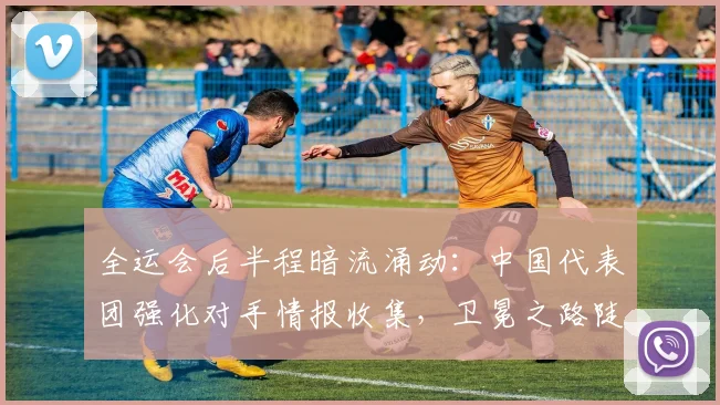 全运会后半程暗流涌动：中国代表团强化对手情报收集，卫冕之路陡增变数