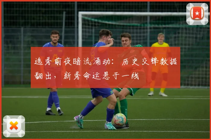 选秀前夜暗流涌动：历史交锋数据翻出，新秀命运悬于一线