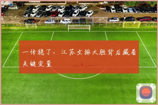 一传稳了，江苏女排大胜背后藏着关键变量