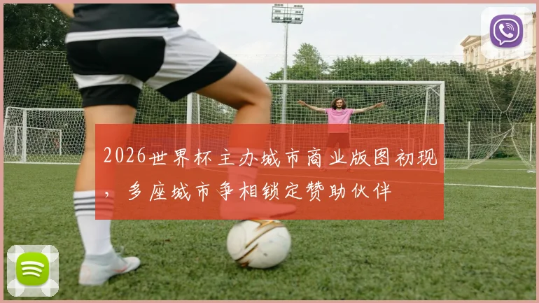 2026世界杯主办城市商业版图初现，多座城市争相锁定赞助伙伴