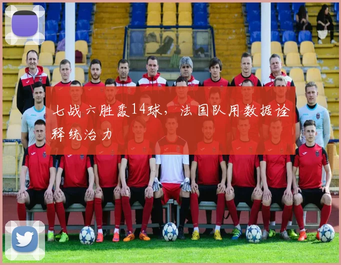 七战六胜轰14球，法国队用数据诠释统治力 - 2026世界杯