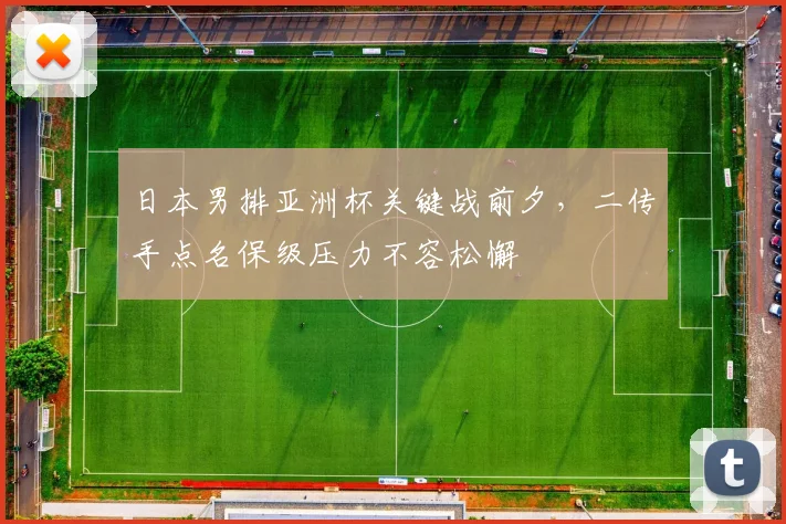 日本男排亚洲杯关键战前夕，二传手点名保级压力不容松懈