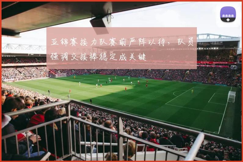 亚锦赛接力队赛前严阵以待，队员强调交接棒稳定成关键 - 2026世界杯